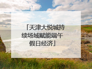 天津大悦城持续场域赋能端午假日经济